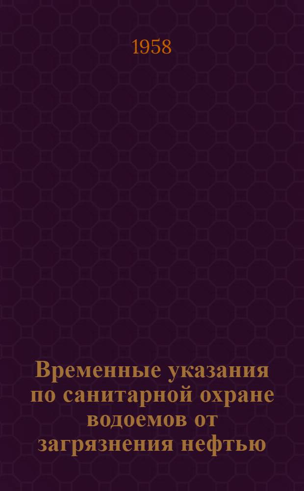 Временные указания по санитарной охране водоемов от загрязнения нефтью : Утв. Глав. гос. сан. инспекцией 31/XII 1957 г.