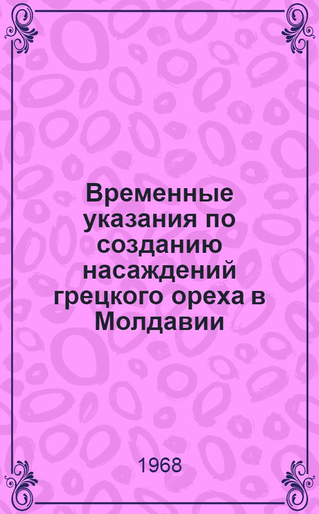 Временные указания по созданию насаждений грецкого ореха в Молдавии : Утв. 11/XII 1967 г