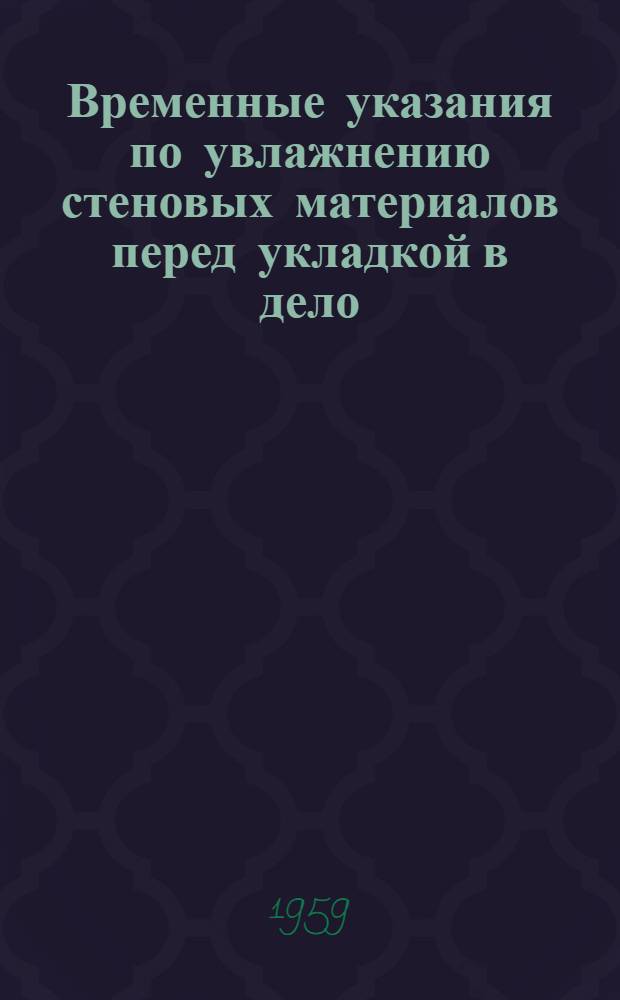 Временные указания по увлажнению стеновых материалов перед укладкой в дело : Утв. Техн. упр. М-ва строительства Узбек. ССР