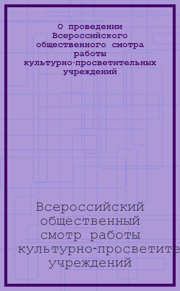 О проведении Всероссийского общественного смотра работы культурно-просветительных учреждений : Постановление и положение