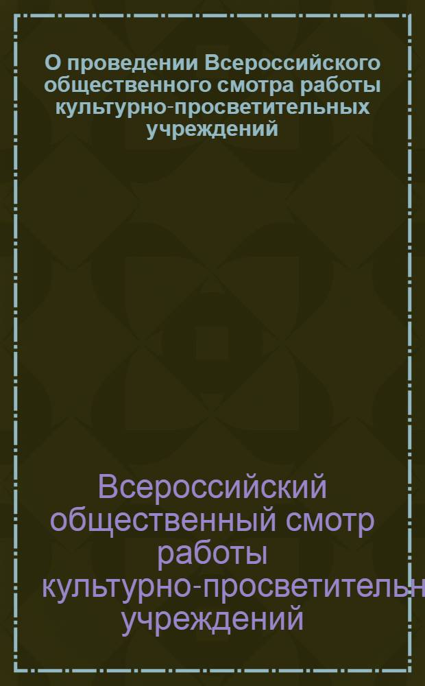 О проведении Всероссийского общественного смотра работы культурно-просветительных учреждений : Постановление и положение