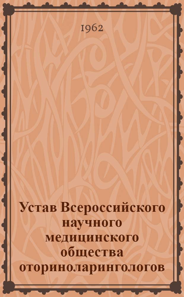 Устав Всероссийского научного медицинского общества оториноларингологов : Утв. 16/VIII 1962 г.