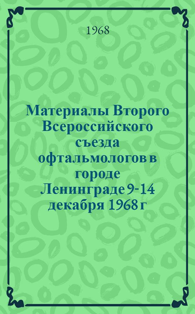Материалы Второго Всероссийского съезда офтальмологов в городе Ленинграде 9-14 декабря 1968 г.