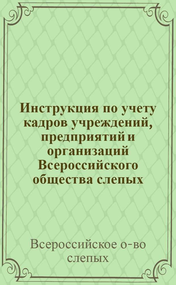 Инструкция по учету кадров учреждений, предприятий и организаций Всероссийского общества слепых : Утв. 19/II 1960 г.