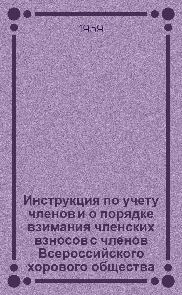 Инструкция по учету членов и о порядке взимания членских взносов с членов Всероссийского хорового общества : Утв. 21/VII 1959 г.