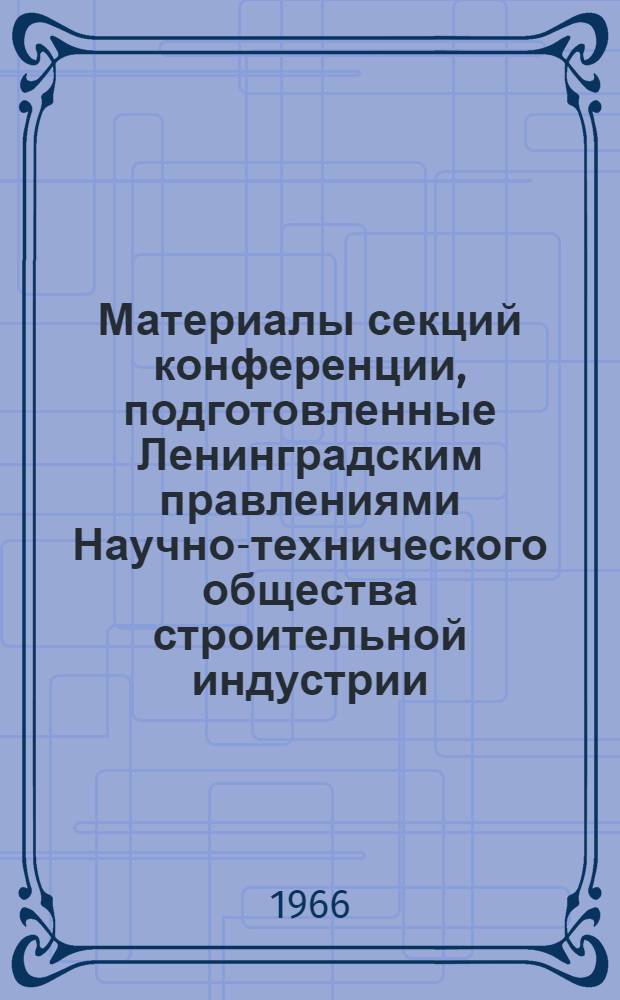 Материалы секций конференции, подготовленные Ленинградским правлениями Научно-технического общества строительной индустрии