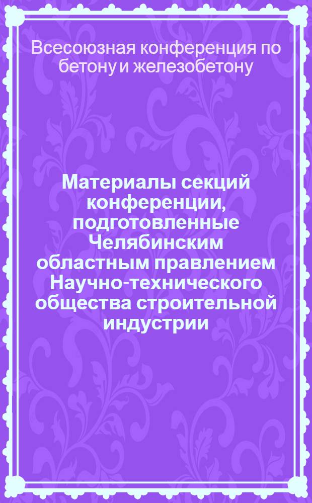 Материалы секций конференции, подготовленные Челябинским областным правлением Научно-технического общества строительной индустрии