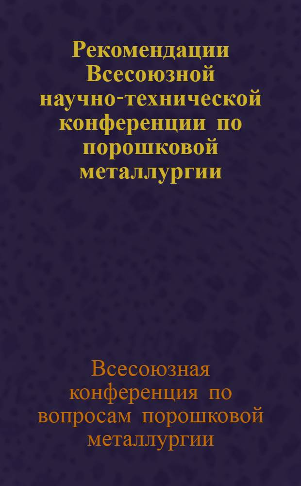 Рекомендации Всесоюзной научно-технической конференции по порошковой металлургии. (28-30 мая 1968 г. Рига)