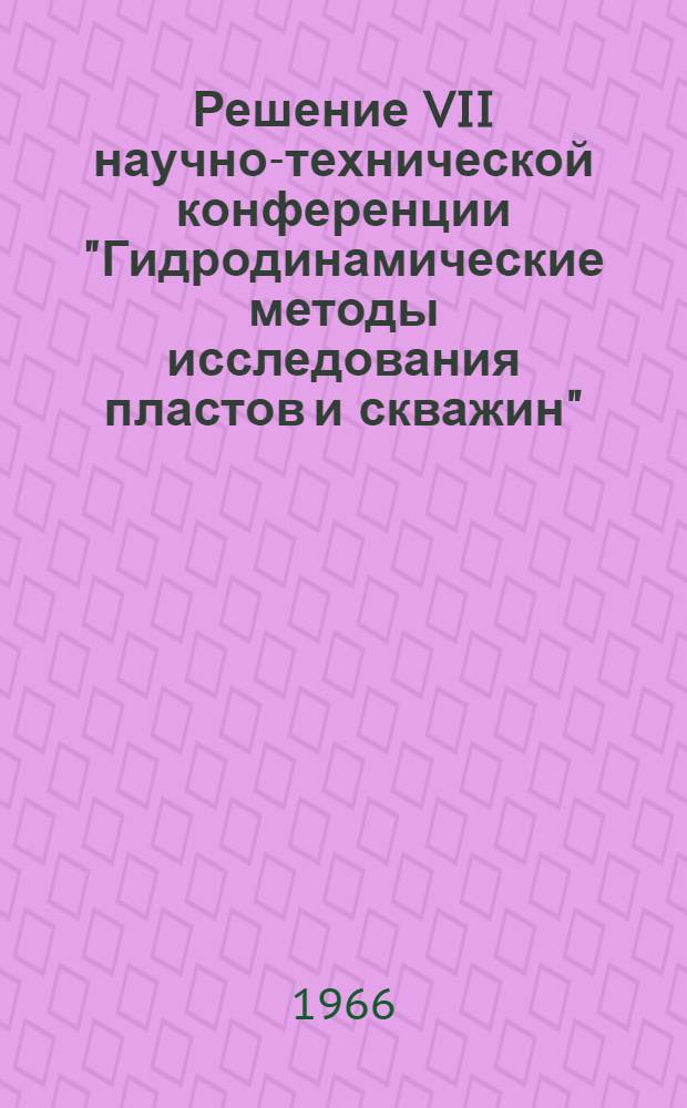 Решение VII научно-технической конференции "Гидродинамические методы исследования пластов и скважин". 22-24 сентября 1966 г.