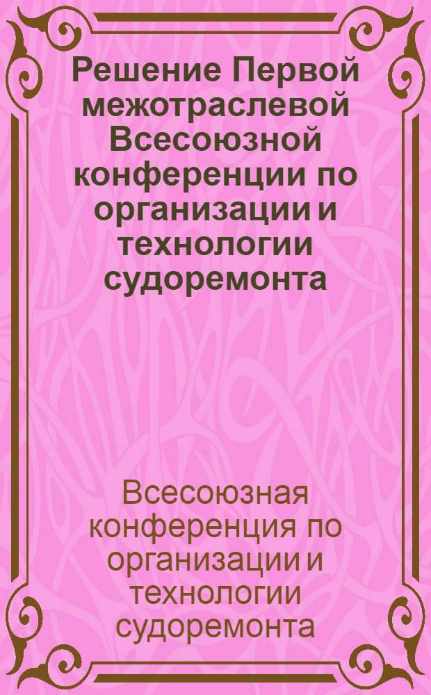 Решение Первой межотраслевой Всесоюзной конференции по организации и технологии судоремонта. 14-18 мая 1959 г.