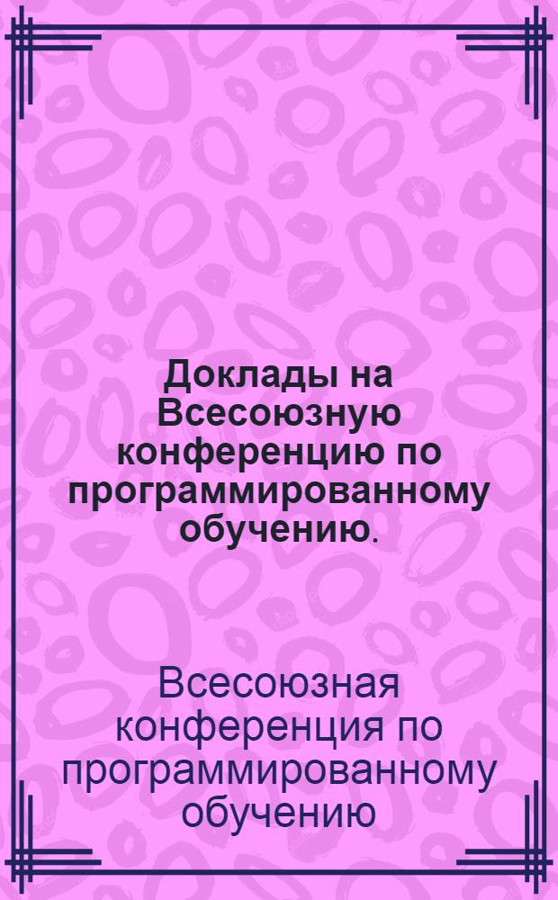 Доклады на Всесоюзную конференцию по программированному обучению. (Июнь 1966)