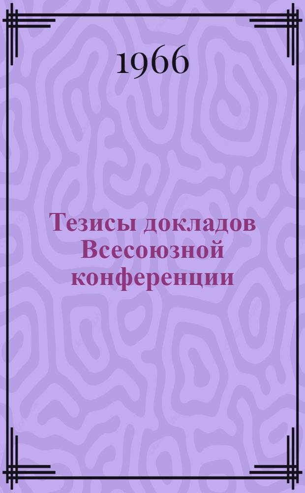 Тезисы докладов Всесоюзной конференции (IV межвузовской конференции) по вопросам сегнетоэлектричества и физики неорганических диэлектриков
