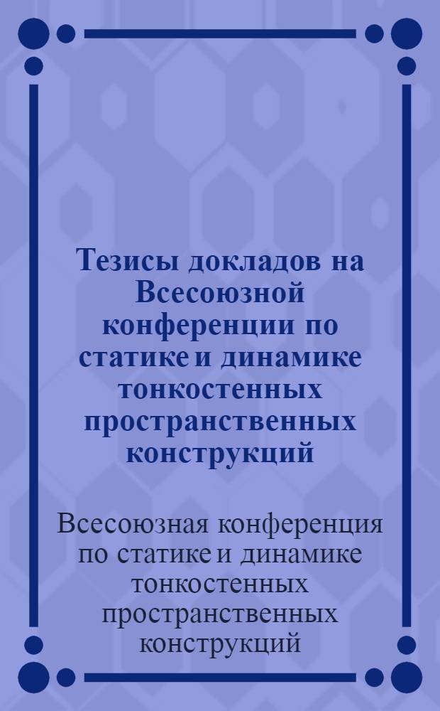Тезисы докладов на Всесоюзной конференции по статике и динамике тонкостенных пространственных конструкций. 21-25 марта 1967 года