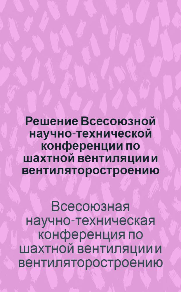 Решение Всесоюзной научно-технической конференции по шахтной вентиляции и вентиляторостроению, состоявшейся 25-28 ноября 1959 г. в г. Луганске