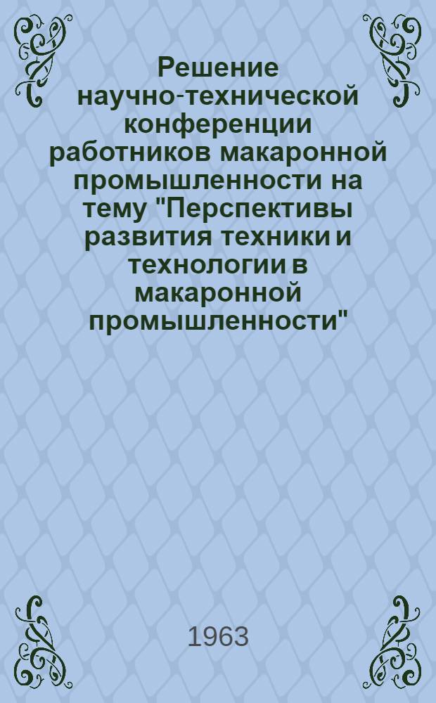 Решение научно-технической конференции работников макаронной промышленности на тему "Перспективы развития техники и технологии в макаронной промышленности"