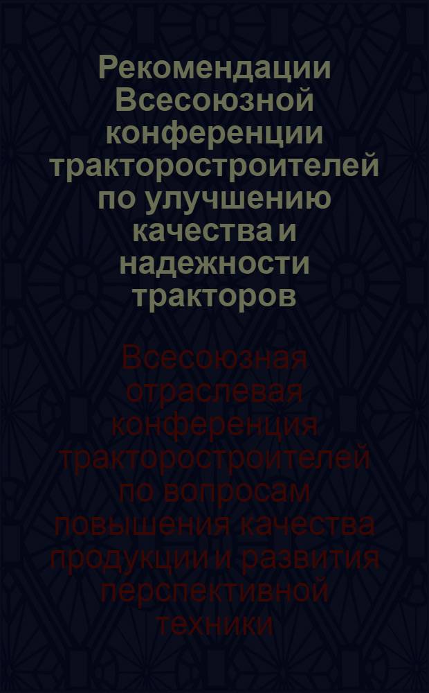 Рекомендации Всесоюзной конференции тракторостроителей по улучшению качества и надежности тракторов, двигателей и их агрегатов. (Липецк, 11-14 октября 1966 г.)