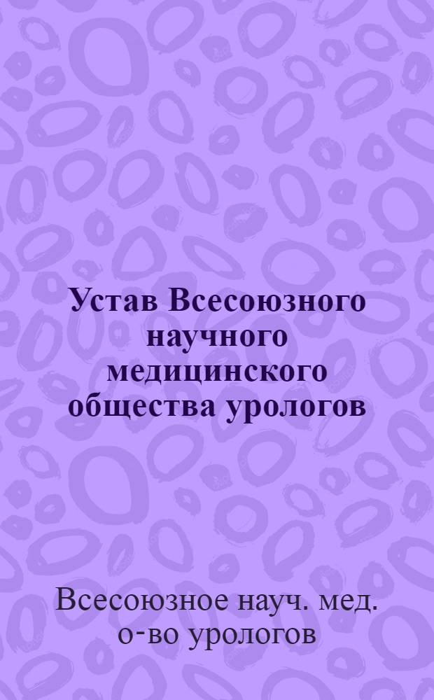 Устав Всесоюзного научного медицинского общества урологов : Утв. 28/III 1966 г.