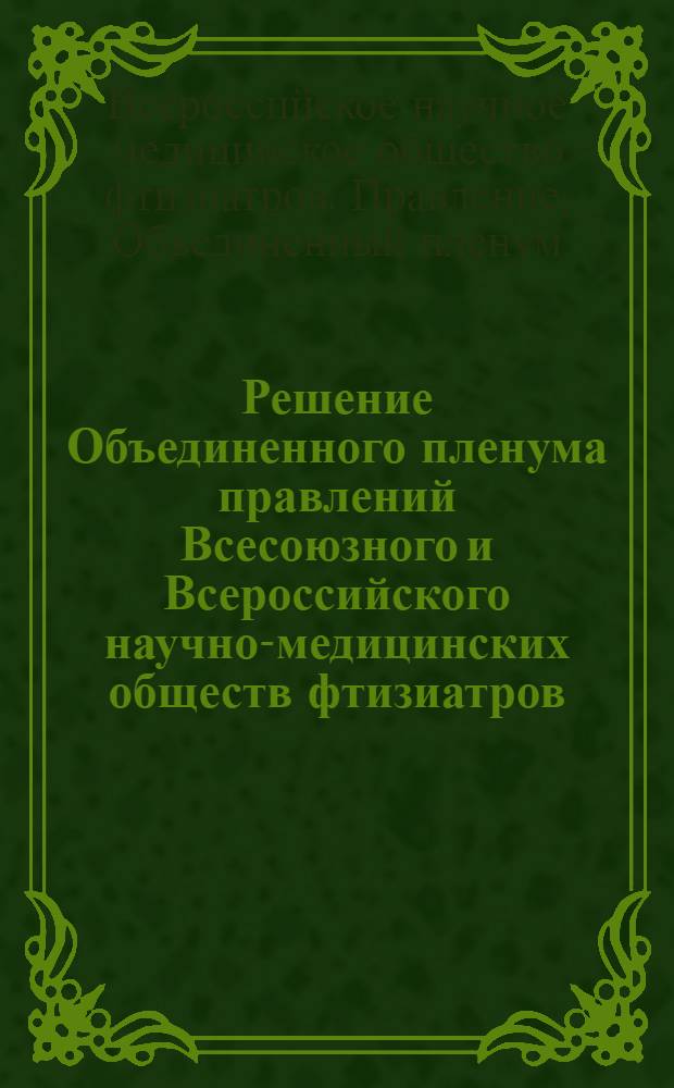 Решение Объединенного пленума правлений Всесоюзного и Всероссийского научно-медицинских обществ фтизиатров. (13-14 декабря 1965 г. Москва)