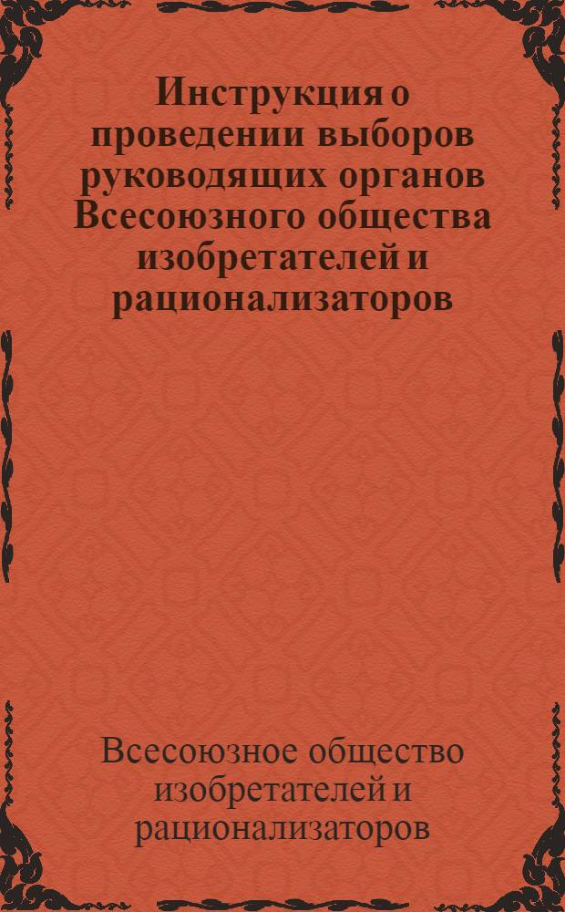 Инструкция о проведении выборов руководящих органов Всесоюзного общества изобретателей и рационализаторов : Утв. 25/I 1964 г.