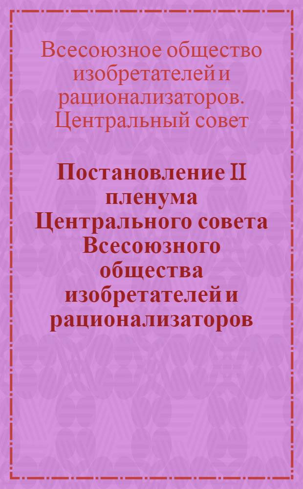 Постановление II пленума Центрального совета Всесоюзного общества изобретателей и рационализаторов. 24-25 марта 1960 г. О работе Украинского, Казахского республиканских и Краснодарского краевого советов ВОИР по мобилизации творческой инициативы изобретателей и рационализаторов на осуществление комплексной механизации и электрификации сельского хозяйства, на разработку новых прогрессивных приемов в земледелии и животноводстве