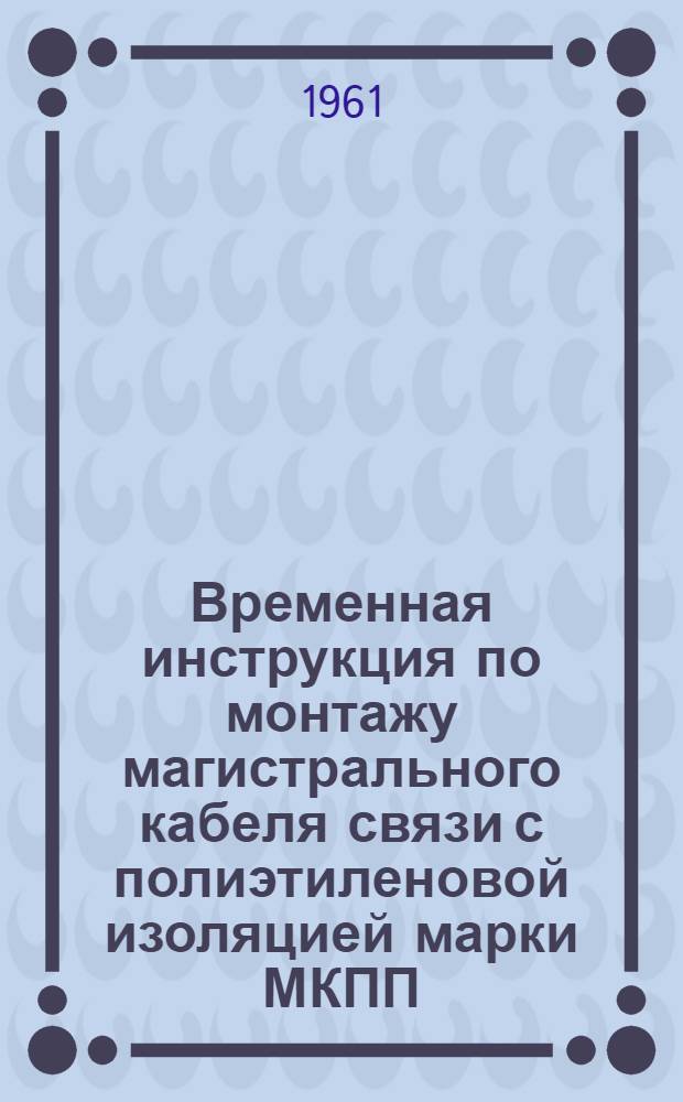 Временная инструкция по монтажу магистрального кабеля связи с полиэтиленовой изоляцией марки МКПП : Вып. 1-. Вып. 1 : Прямая муфта