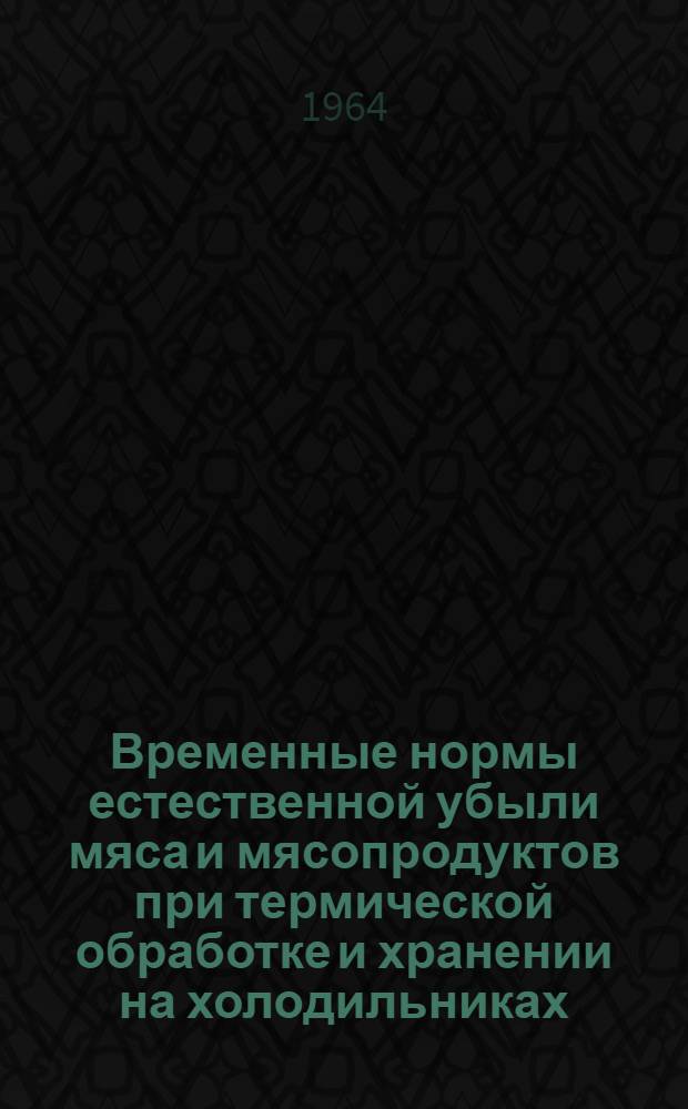 Временные нормы естественной убыли мяса и мясопродуктов при термической обработке и хранении на холодильниках : Утв. Советом нар. хозяйства СССР и вводятся в действие с 1 янв. 1964 г