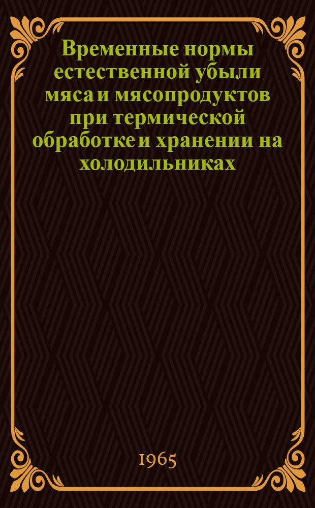 Временные нормы естественной убыли мяса и мясопродуктов при термической обработке и хранении на холодильниках : Утв. Советом нар. хозяйства СССР и вводятся в действие с 1 янв. 1964 г