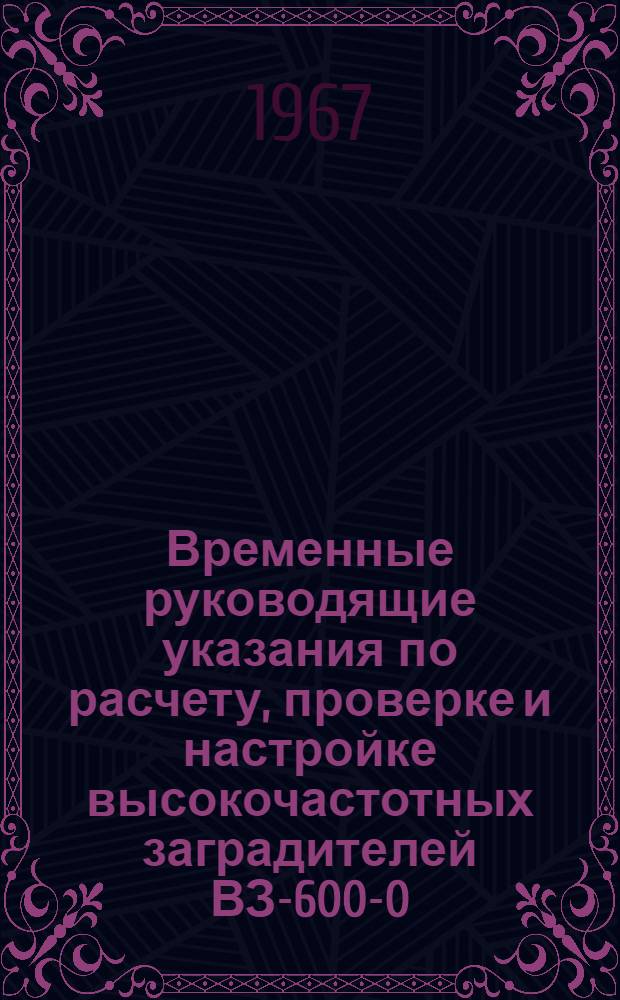 Временные руководящие указания по расчету, проверке и настройке высокочастотных заградителей ВЗ-600-0,25; ВЗ-1000-0,6 и ВЗ-2000-1,2