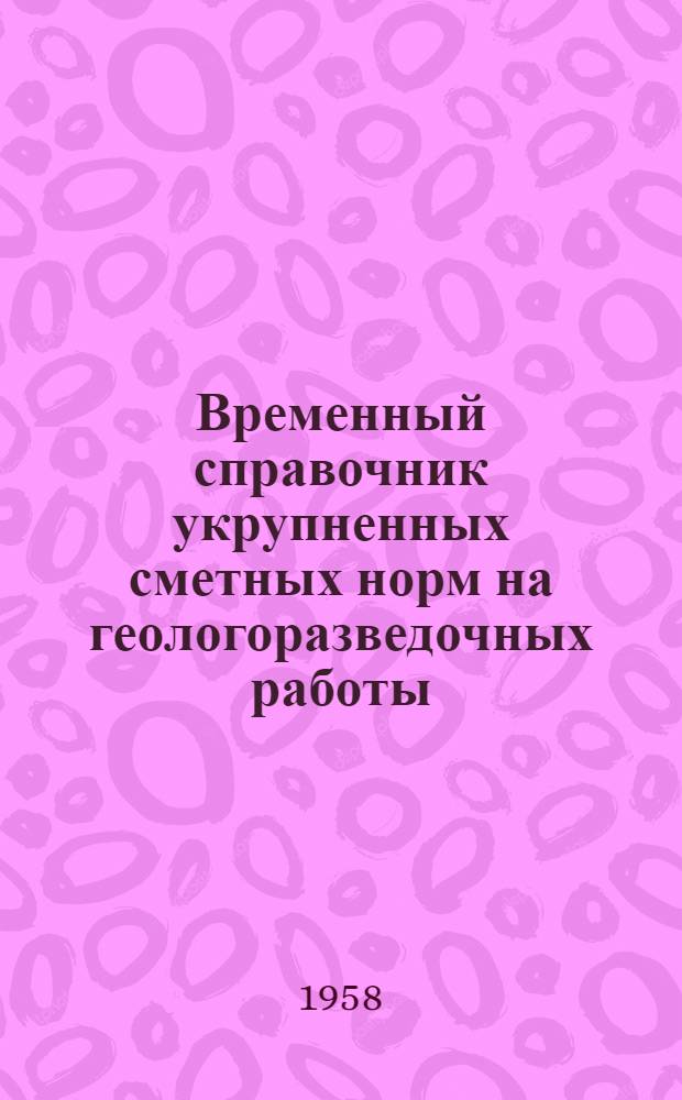 Временный справочник укрупненных сметных норм на геологоразведочных работы (СУСН) : В ценах на 1/VII 1955 г