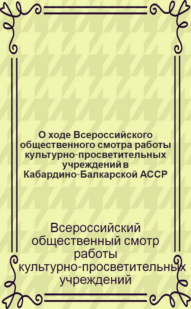 О ходе Всероссийского общественного смотра работы культурно-просветительных учреждений в Кабардино-Балкарской АССР : Информ. бюллетень : № 1-