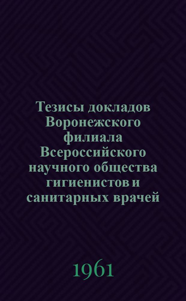 Тезисы докладов Воронежского филиала Всероссийского научного общества гигиенистов и санитарных врачей : Вып. 1-