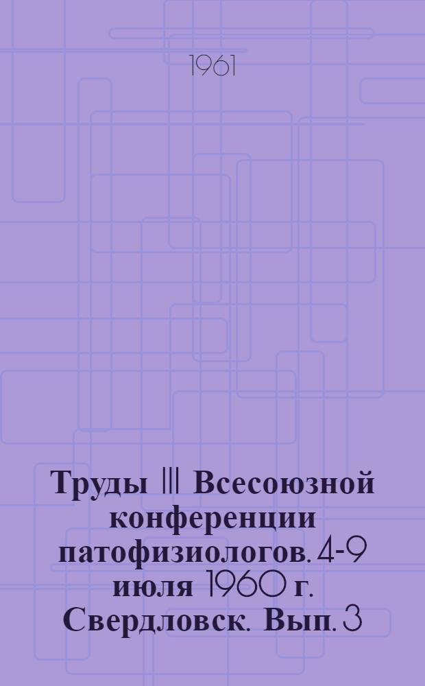 Труды III Всесоюзной конференции патофизиологов. [4-9 июля 1960 г. Свердловск]. Вып. 3 : Искусственная гипотермия