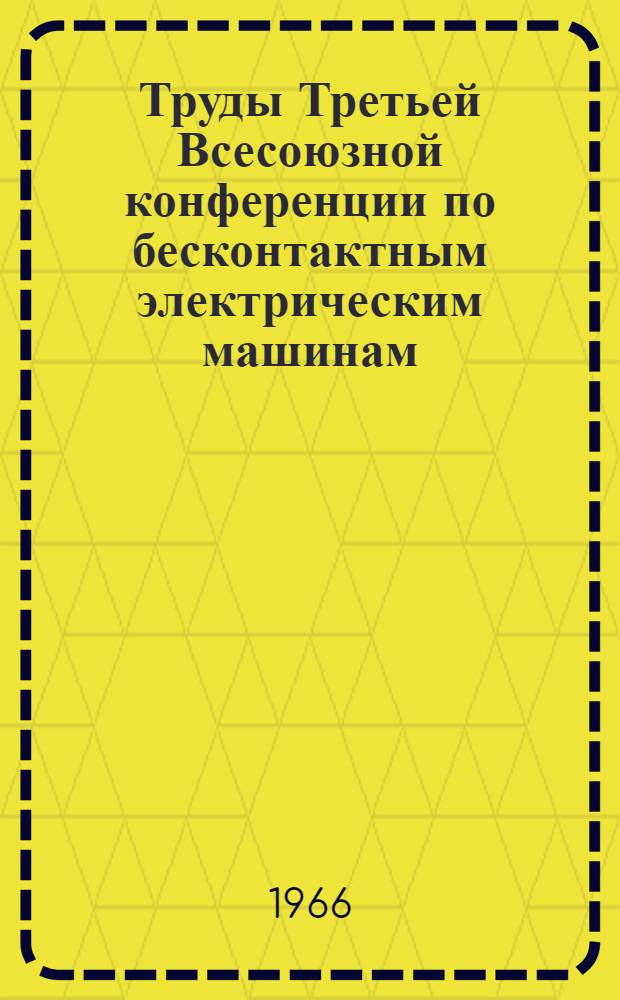 Труды Третьей Всесоюзной конференции по бесконтактным электрическим машинам : 1-
