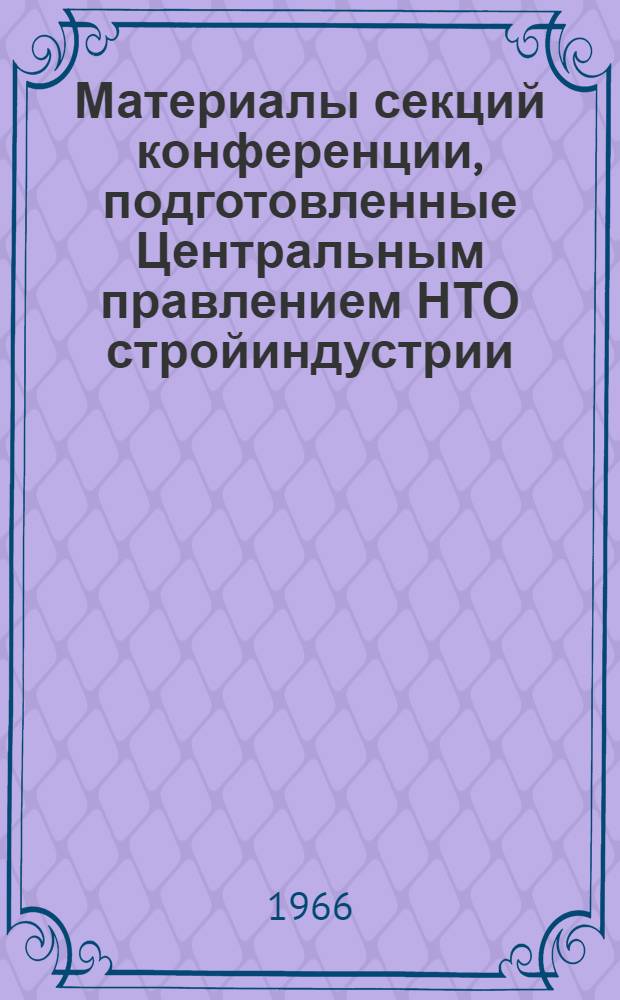 Материалы секций конференции, подготовленные Центральным правлением НТО стройиндустрии : Секция 1-. Секция 1