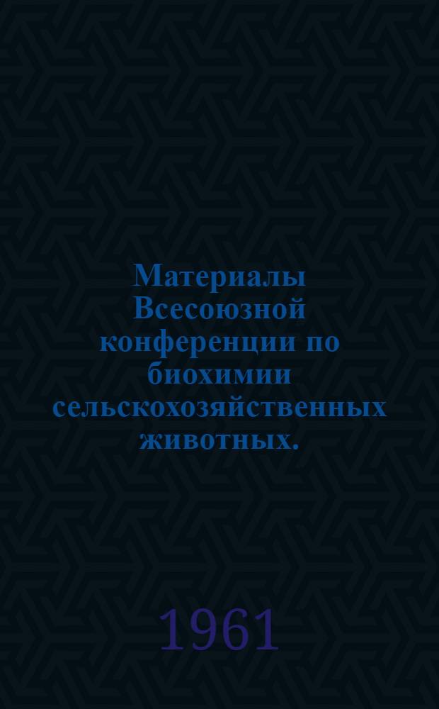 Материалы Всесоюзной конференции по биохимии сельскохозяйственных животных. (20-26 ноября 1961 г.) : Вып. 1-