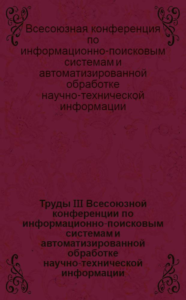 Труды III Всесоюзной конференции по информационно-поисковым системам и автоматизированной обработке научно-технической информации. [19-22 декабря 1966 г.] : В 4 т
