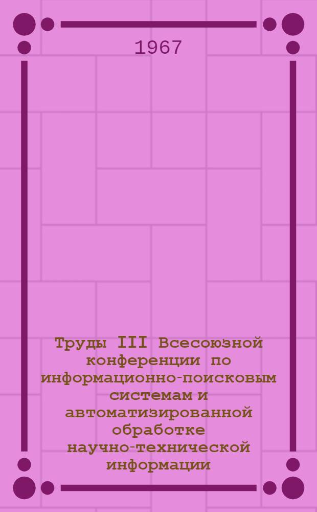 Труды III Всесоюзной конференции по информационно-поисковым системам и автоматизированной обработке научно-технической информации. [19-22 декабря 1966 г.] : В 4 т. Т. 3 : Автоматические читающие устройства