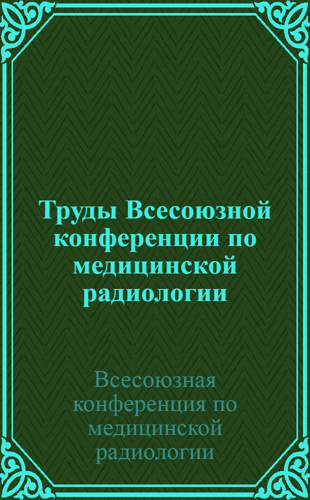 Труды Всесоюзной конференции по медицинской радиологии
