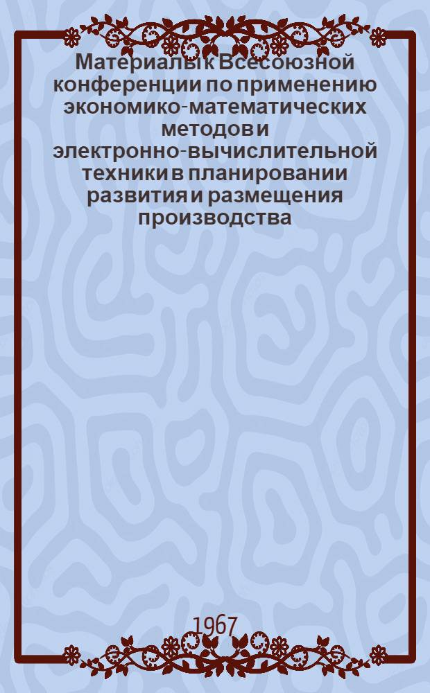 Материалы к Всесоюзной конференции по применению экономико-математических методов и электронно-вычислительной техники в планировании развития и размещения производства : Секция 1-. Секция 2