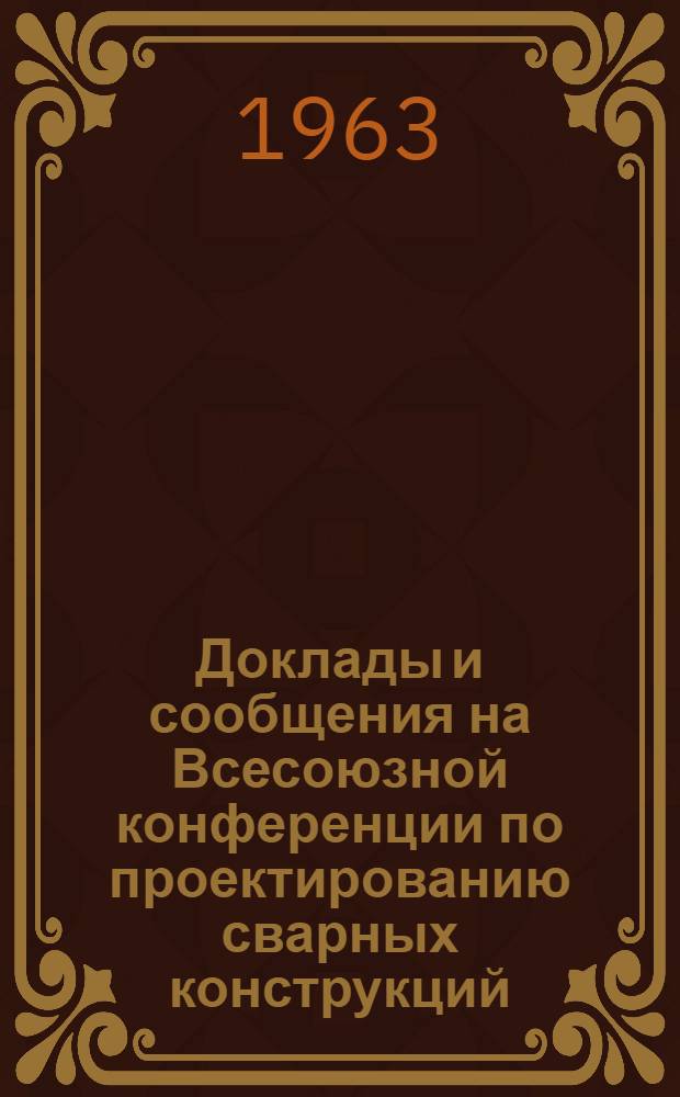 Доклады и сообщения на Всесоюзной конференции по проектированию сварных конструкций : (В 4 ч.) Ч. 1-4. Ч. 2 : Изыскание новых форм сварных конструкций
