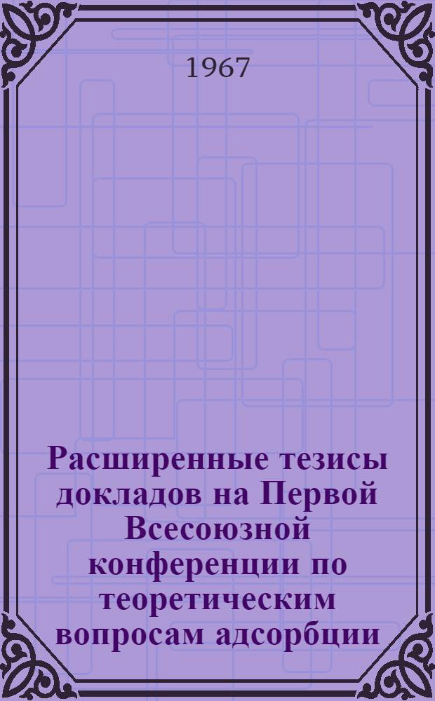 Расширенные тезисы докладов на Первой Всесоюзной конференции по теоретическим вопросам адсорбции : Вып. 1-. Вып. 2