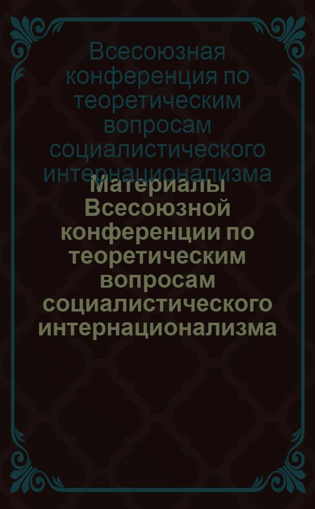 Материалы Всесоюзной конференции по теоретическим вопросам социалистического интернационализма