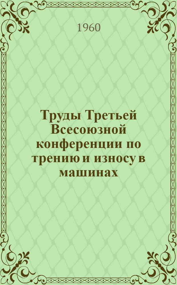 Труды Третьей Всесоюзной конференции по трению и износу в машинах : Т. 1-3