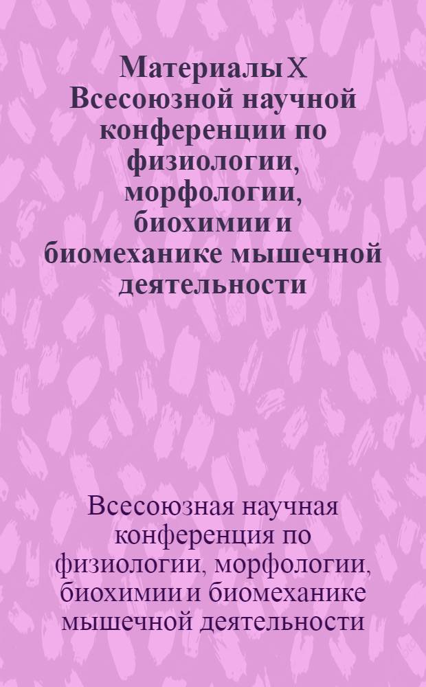 Материалы X Всесоюзной научной конференции по физиологии, морфологии, биохимии и биомеханике мышечной деятельности : (Тезисы докладов). Май 1968 г. Тбилиси : Т. 1-
