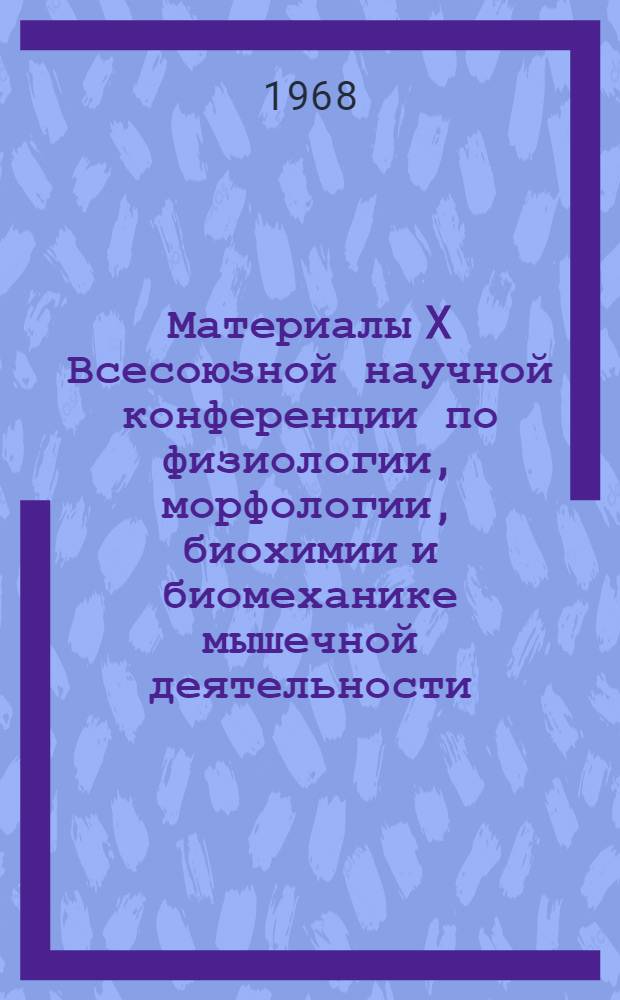 Материалы X Всесоюзной научной конференции по физиологии, морфологии, биохимии и биомеханике мышечной деятельности : (Тезисы докладов). Май 1968 г. Тбилиси Т. 1-. Т. 1