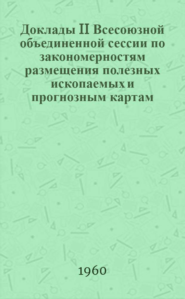 Доклады II Всесоюзной объединенной сессии по закономерностям размещения полезных ископаемых и прогнозным картам : [В 3 ч. Ч. 2 : Закономерности размещения месторождений в платформенных чехлах