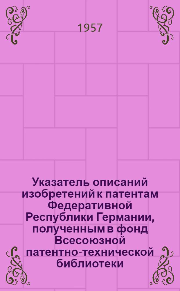Указатель описаний изобретений к патентам Федеративной Республики Германии, полученным в фонд Всесоюзной патентно-технической библиотеки. [1950-1956 гг.]. Класс 13 : Паровые котлы для силовых установок, их арматура и паропроводы