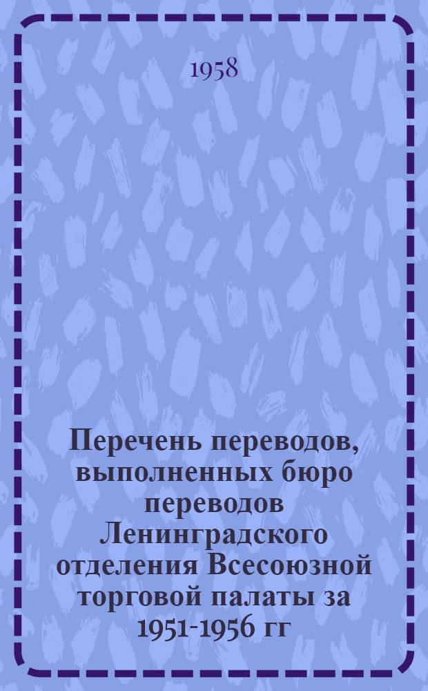 Перечень переводов, выполненных бюро переводов Ленинградского отделения Всесоюзной торговой палаты за 1951-1956 гг : Раздел 1-. Раздел 5 : Связь, электроника, радио, кино, телевидение, фото, звукозапись
