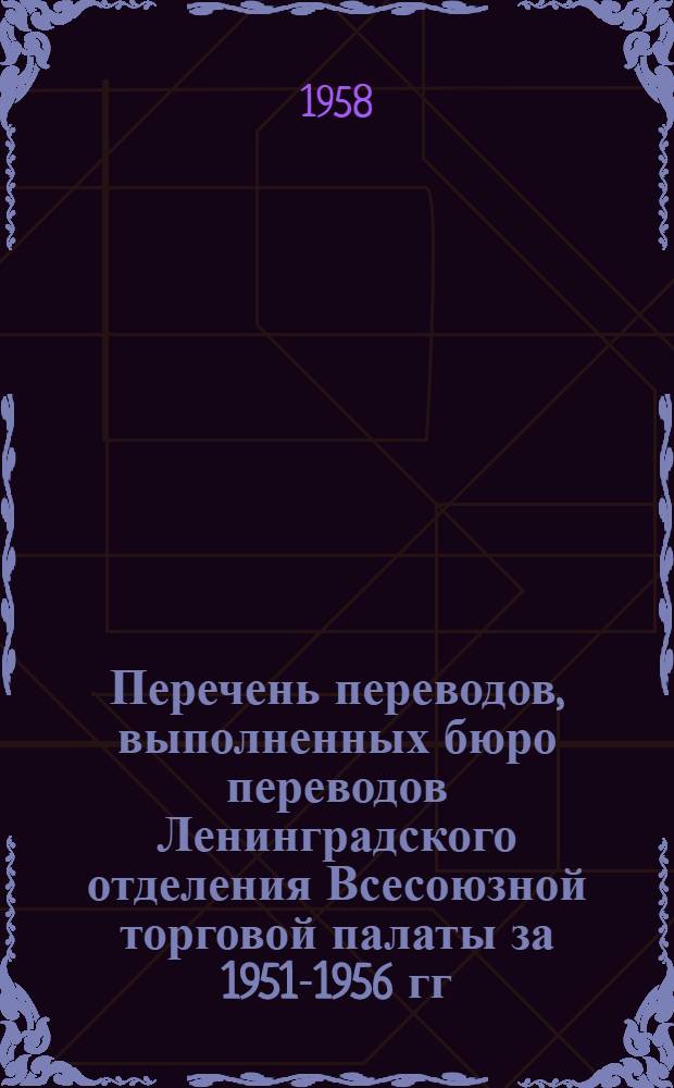 Перечень переводов, выполненных бюро переводов Ленинградского отделения Всесоюзной торговой палаты за 1951-1956 гг : Раздел 1-. Раздел 8 : Химия и химический анализ ; Химическая технология и аппаратура ; Химическая промышленность