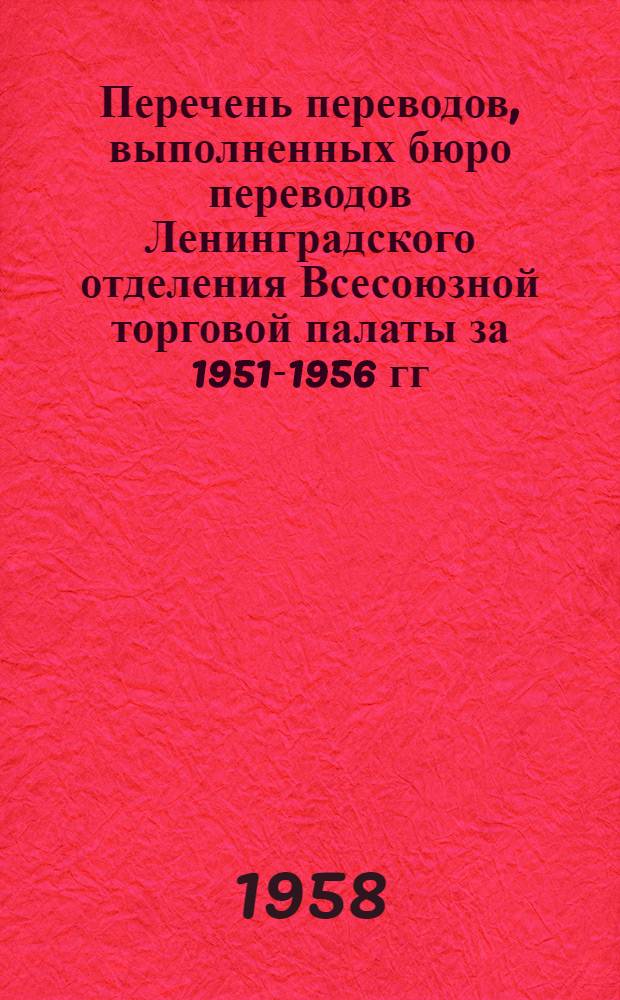 Перечень переводов, выполненных бюро переводов Ленинградского отделения Всесоюзной торговой палаты за 1951-1956 гг : Раздел 1-. Раздел 9 : Геология, палеонтология, нефтяная, горно-угольная промышленность, газификация, газовые и искусственные топлива